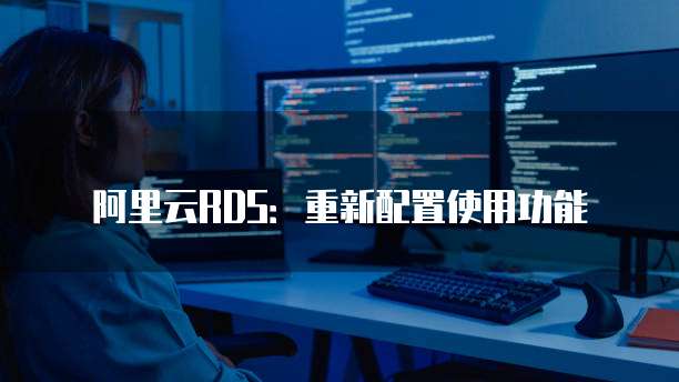 阿里云RDS:重新配置使用功能