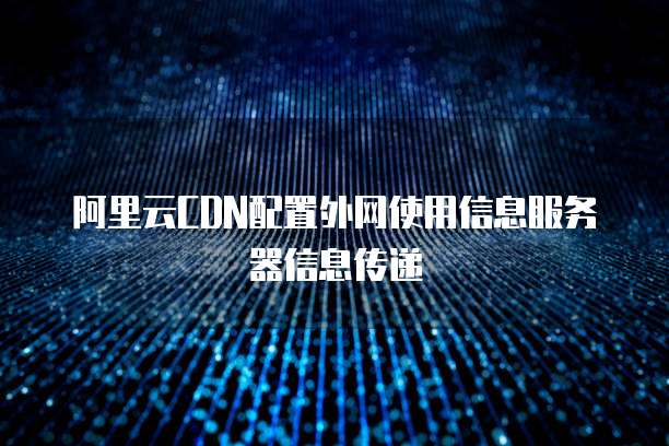 阿里云CDN配置外网使用信息服务器信息传递