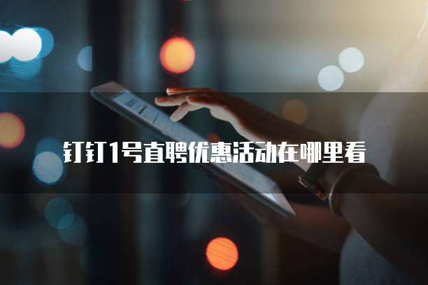 钉钉1号直聘优惠活动在哪里看
