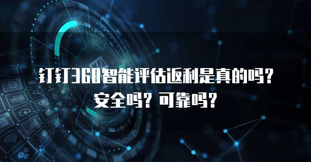 钉钉360智能评估返利是真的吗?安全吗?可靠吗?
