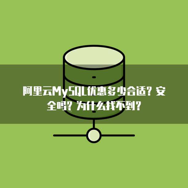 阿里云MySQL优惠多少合适?安全吗?为什么找不到?