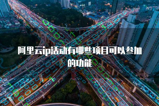 阿里云ip活动有哪些项目可以参加的功能