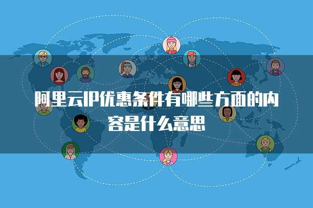 阿里云IP优惠条件有哪些方面的内容是什么意思