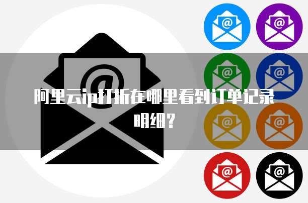 阿里云ip打折在哪里看到订单记录明细?