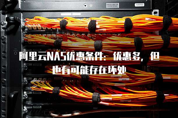 阿里云NAS优惠条件:优惠多,但也有可能存在坏处