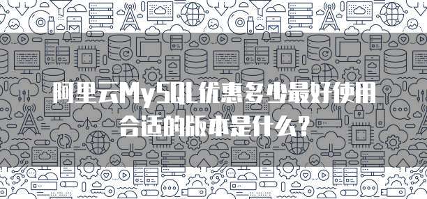 阿里云MySQL优惠多少最好使用合适的版本是什么？