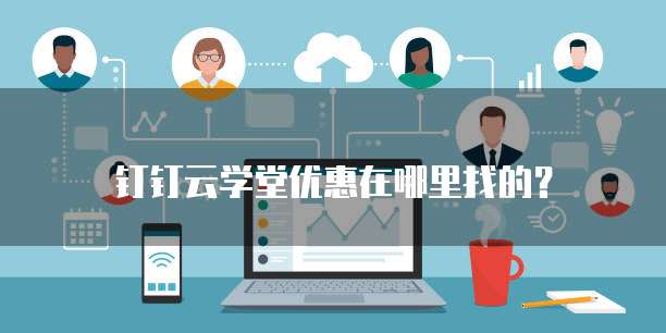 钉钉云学堂优惠在哪里找的?
