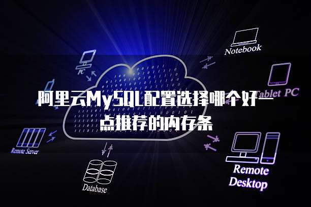 阿里云MySQL配置选择哪个好一点推荐的内存条