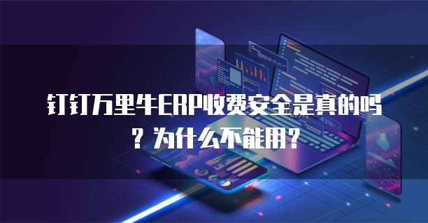 钉钉万里牛ERP收费安全是真的吗？为什么不能用？