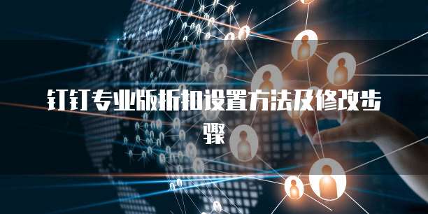 钉钉专业版折扣设置方法及修改步骤