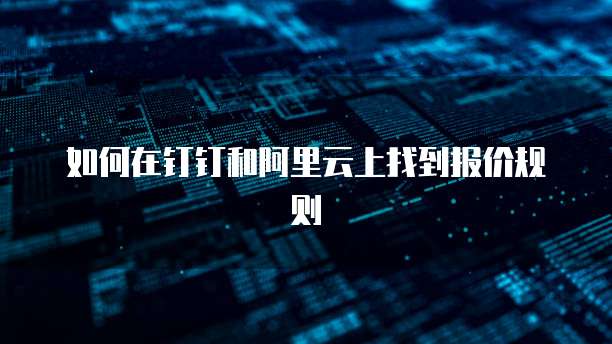如何在钉钉和阿里云上找到报价规则