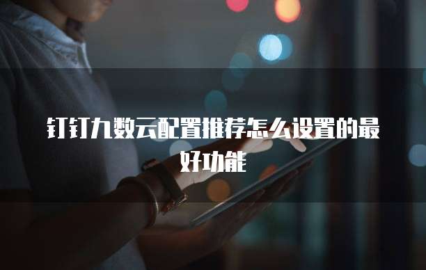 钉钉九数云配置推荐怎么设置的最好功能