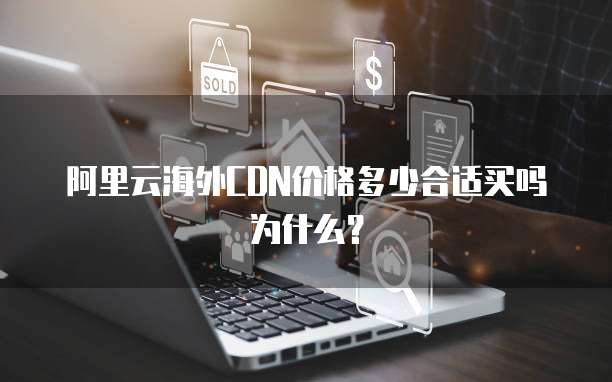 阿里云海外CDN价格多少合适买吗为什么?