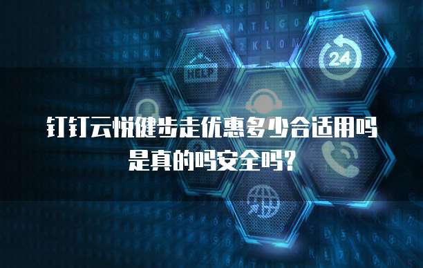 钉钉云悦健步走优惠多少合适用吗是真的吗安全吗?