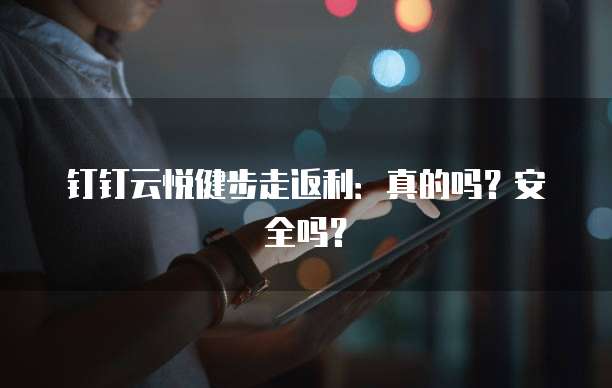 钉钉云悦健步走返利:真的吗?安全吗?