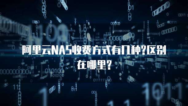 阿里云NAS收费方式有几种?区别在哪里?