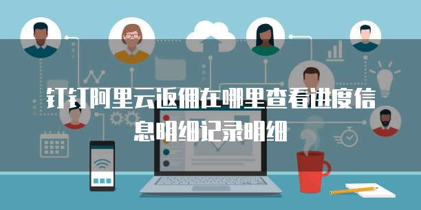 钉钉阿里云返佣在哪里查看进度信息明细记录明细