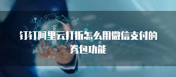钉钉阿里云打折怎么用微信支付的券包功能