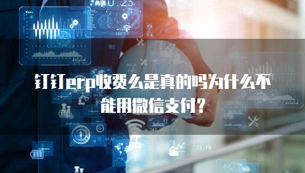 钉钉erp收费么是真的吗为什么不能用微信支付？