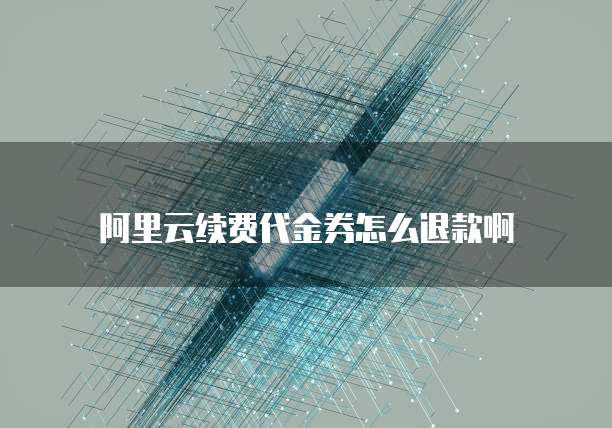 阿里云续费代金券怎么退款啊