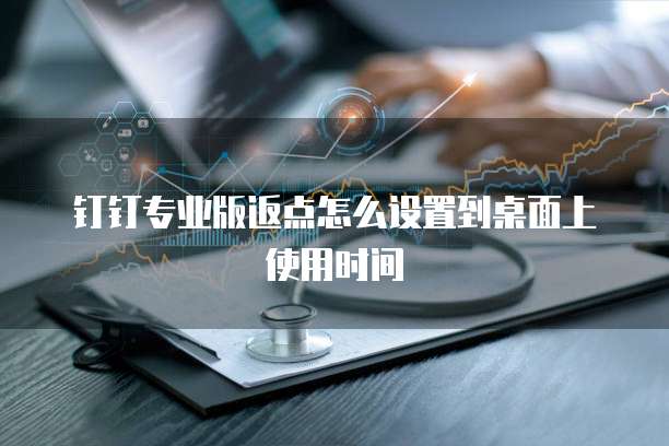 钉钉专业版返点怎么设置到桌面上使用时间