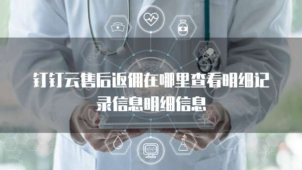 钉钉云售后返佣在哪里查看明细记录信息明细信息