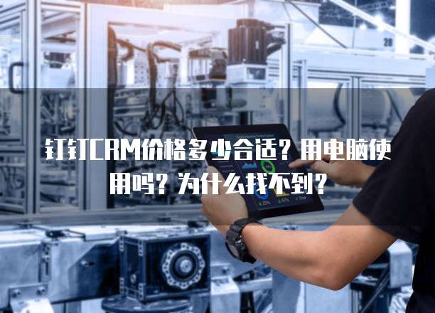 钉钉CRM价格多少合适?用电脑使用吗?为什么找不到?