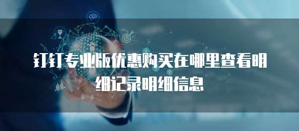 钉钉专业版优惠购买在哪里查看明细记录明细信息