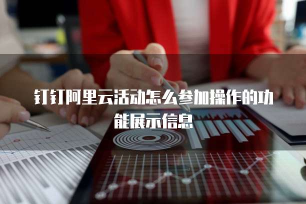 钉钉阿里云活动怎么参加操作的功能展示信息