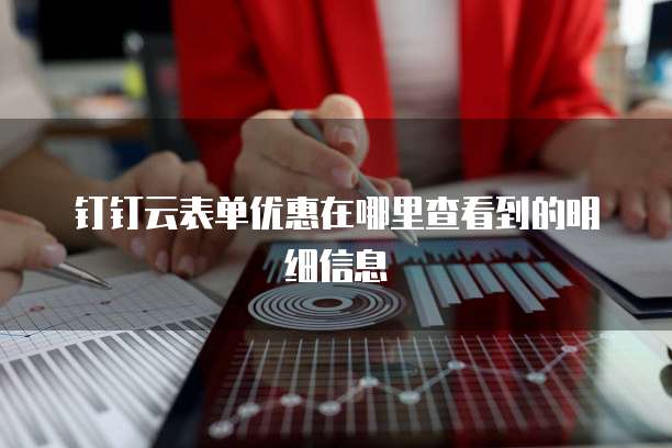 钉钉云表单优惠在哪里查看到的明细信息