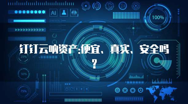 钉钉云呐资产:便宜、真实、安全吗?