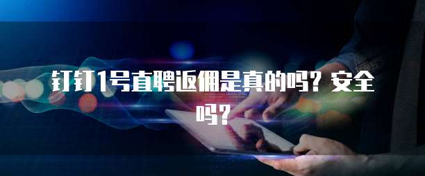 钉钉1号直聘返佣是真的吗?安全吗?