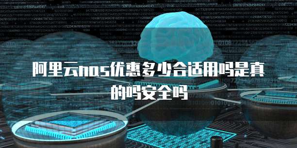 阿里云nas优惠多少合适用吗是真的吗安全吗