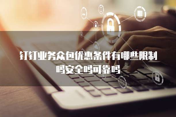 钉钉业务众包优惠条件有哪些限制吗安全吗可靠吗