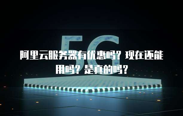 阿里云服务器有优惠吗?现在还能用吗?是真的吗?