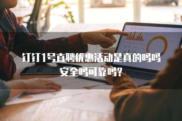 钉钉1号直聘优惠活动是真的吗吗安全吗可靠吗?
