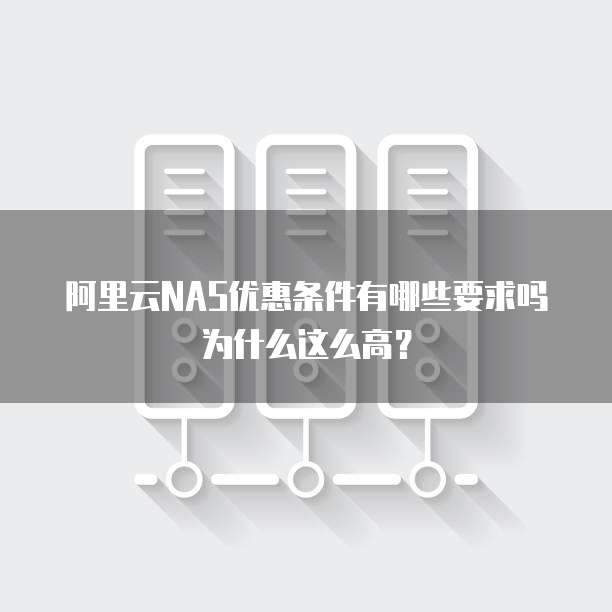 阿里云NAS优惠条件有哪些要求吗为什么这么高?
