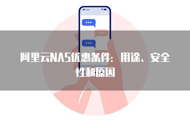 阿里云NAS优惠条件：用途、安全性和原因