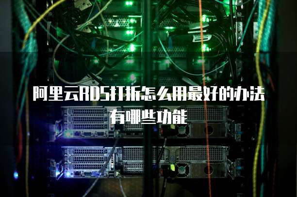 阿里云RDS打折怎么用最好的办法有哪些功能