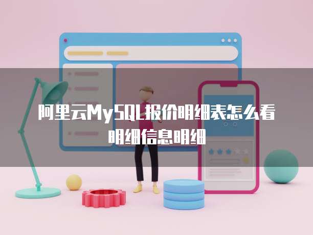 阿里云mysql报价明细表怎么看明细信息明细