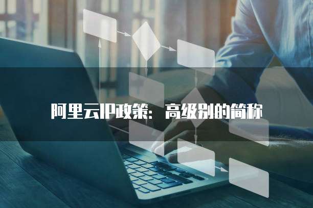 阿里云IP政策：高级别的简称
