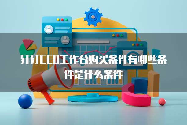 钉钉CEO工作台购买条件有哪些条件是什么条件