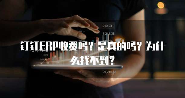 钉钉ERP收费吗?是真的吗?为什么找不到?