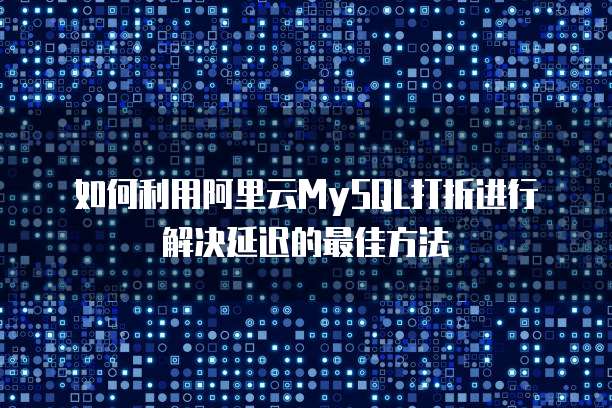 如何利用阿里云MySQL打折进行解决延迟的最佳方法