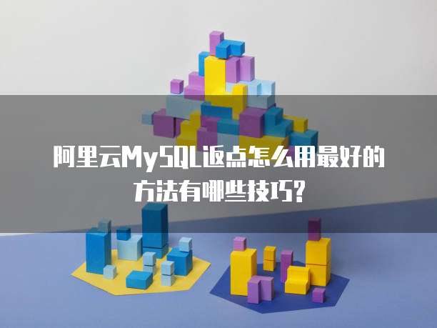 阿里云MySQL返点怎么用最好的方法有哪些技巧?