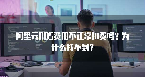 阿里云RDS费用不正常扣费吗?为什么找不到?