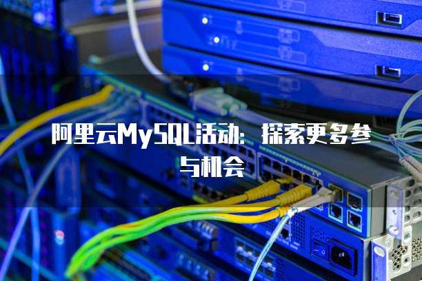 阿里云MySQL活动:探索更多参与机会