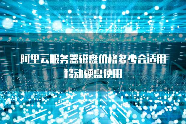 阿里云服务器磁盘价格多少合适用移动硬盘使用