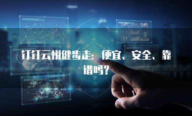 钉钉云悦健步走：便宜、安全、靠谱吗？