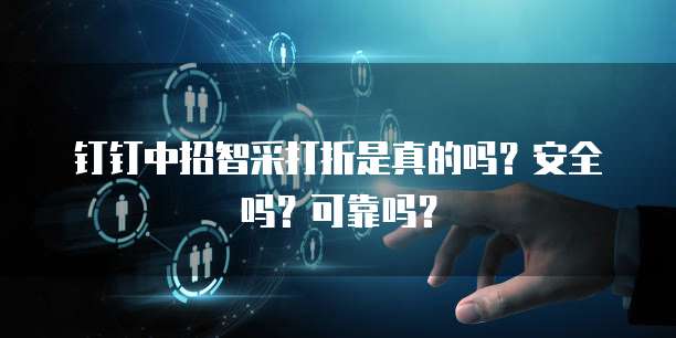 钉钉中招智采打折是真的吗?安全吗?可靠吗?
